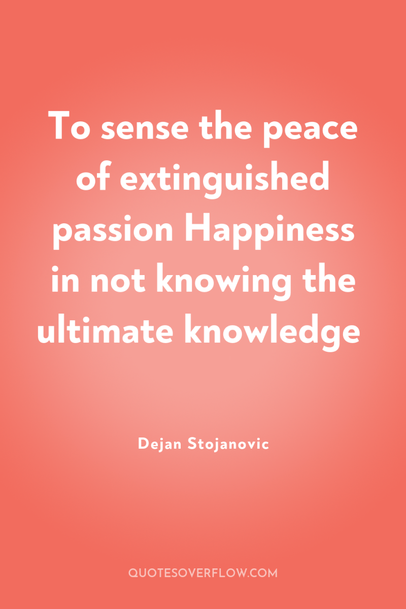 To sense the peace of extinguished passion Happiness in not...