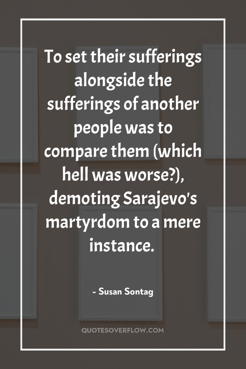 To set their sufferings alongside the sufferings of another people...