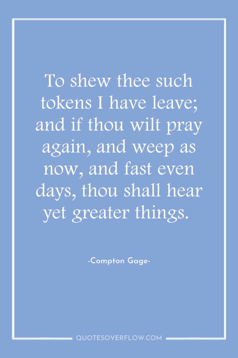 To shew thee such tokens I have leave; and if...