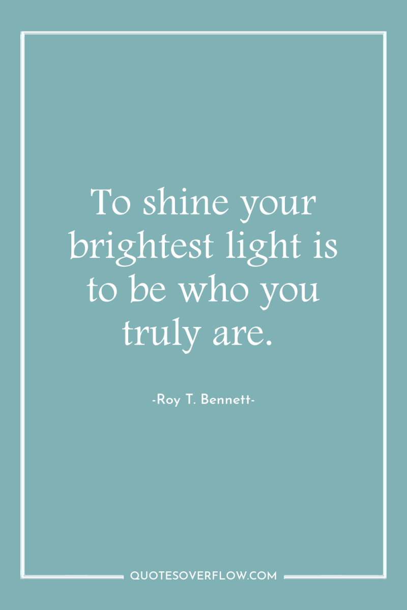 To shine your brightest light is to be who you...