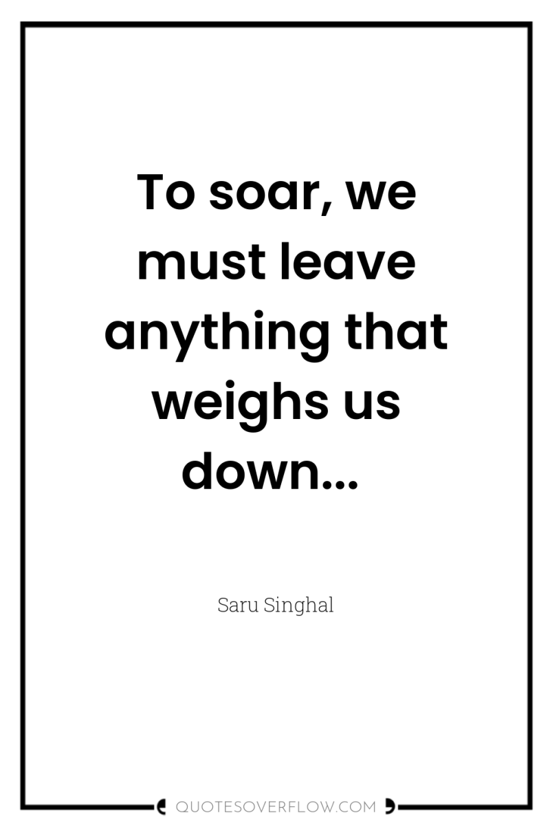 To soar, we must leave anything that weighs us down... 