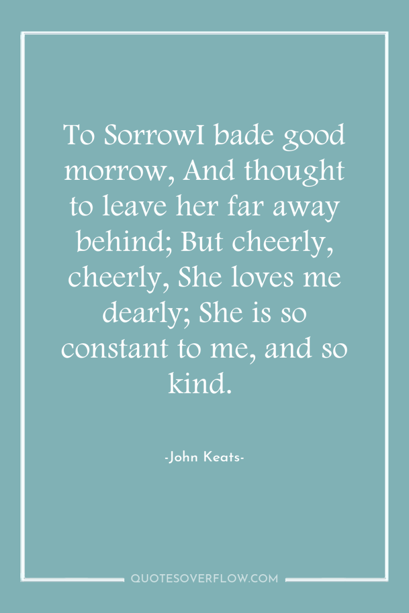 To SorrowI bade good morrow, And thought to leave her...