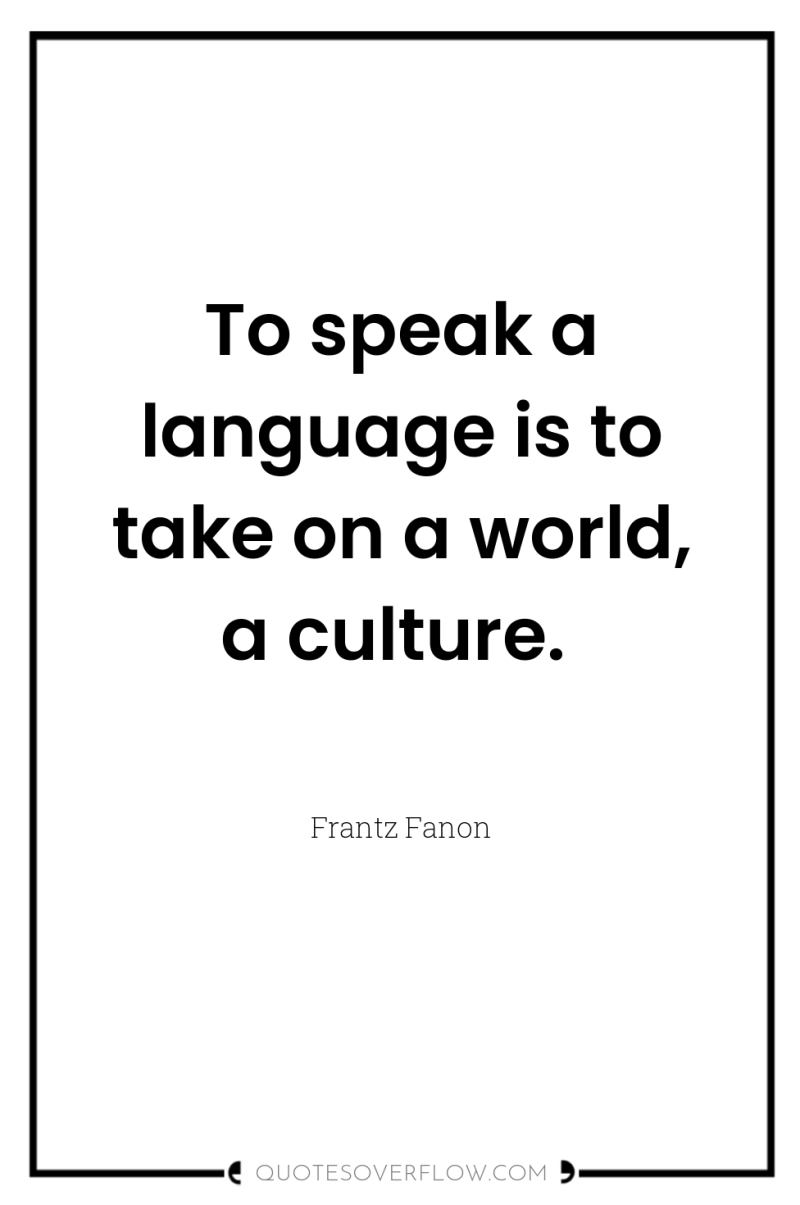 To speak a language is to take on a world,...