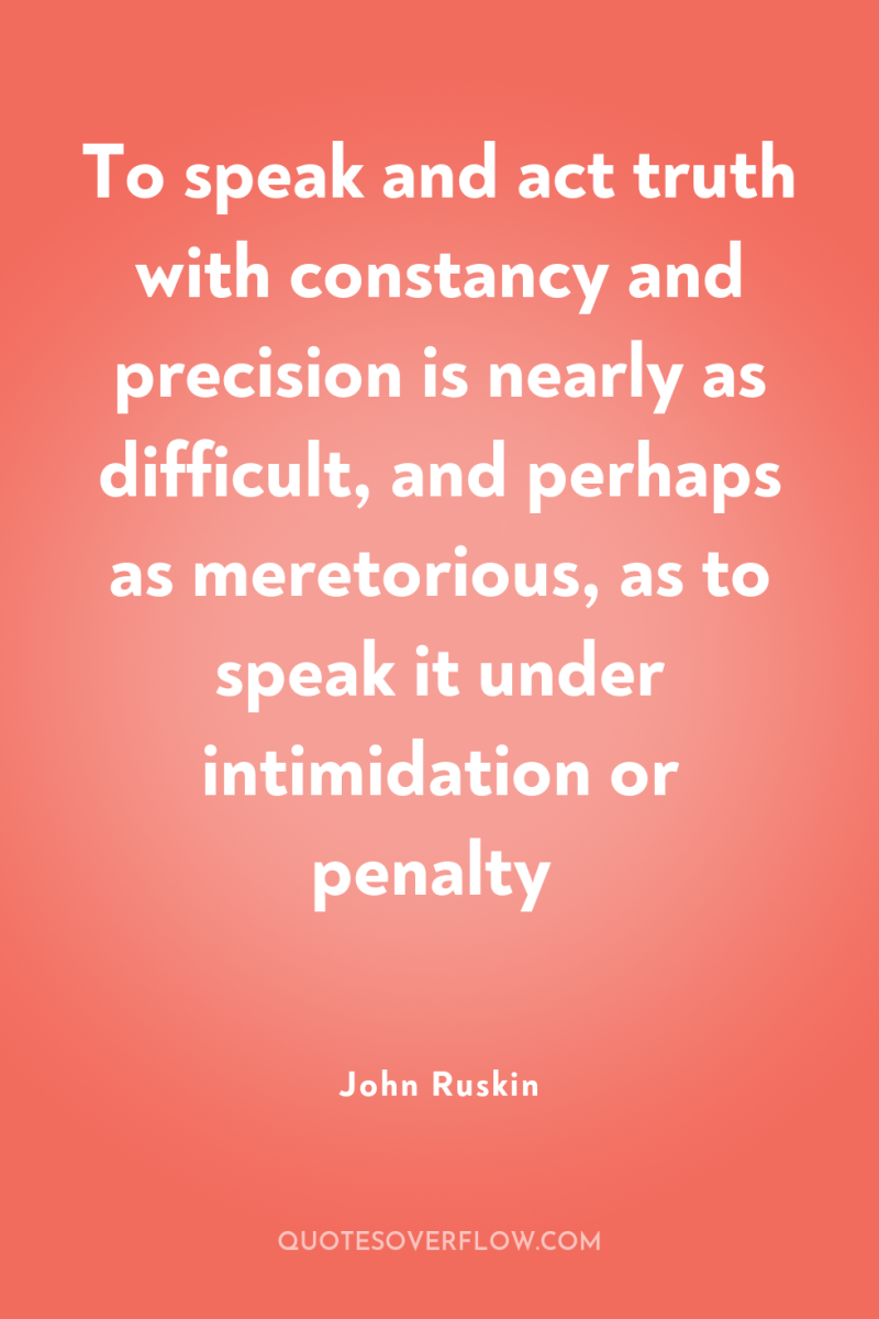 To speak and act truth with constancy and precision is...