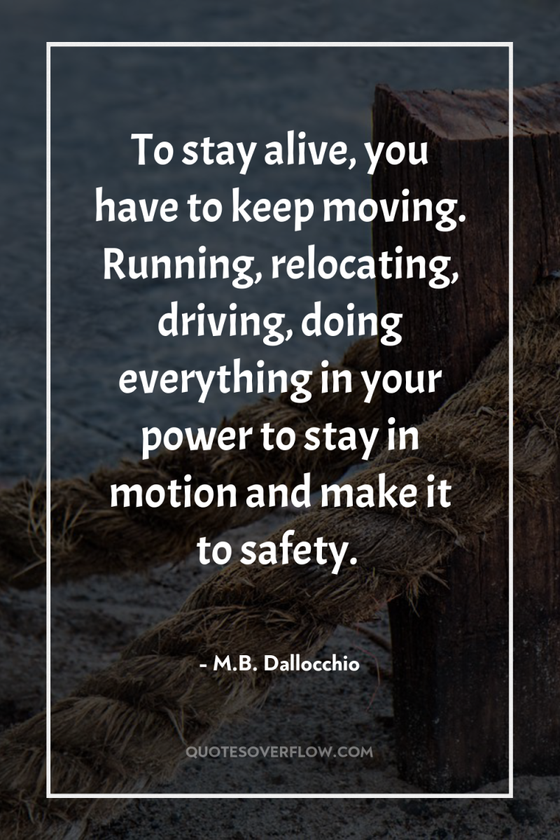 To stay alive, you have to keep moving. Running, relocating,...