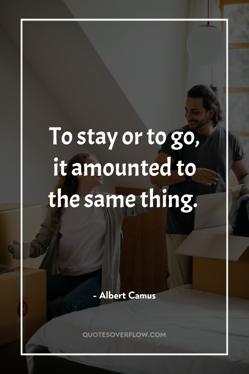 To stay or to go, it amounted to the same...