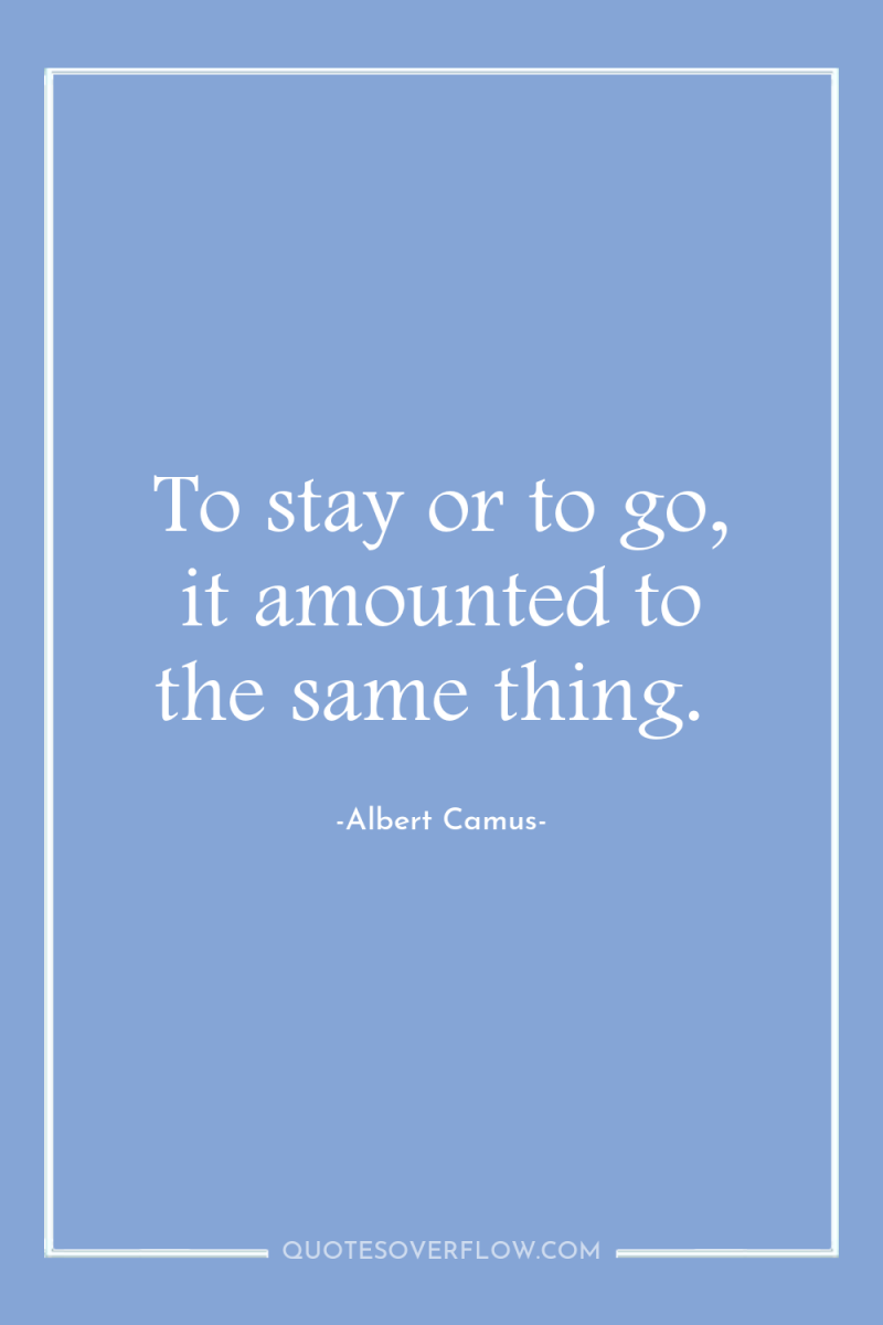 To stay or to go, it amounted to the same...