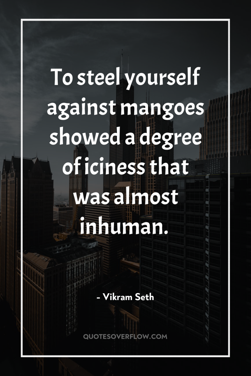 To steel yourself against mangoes showed a degree of iciness...