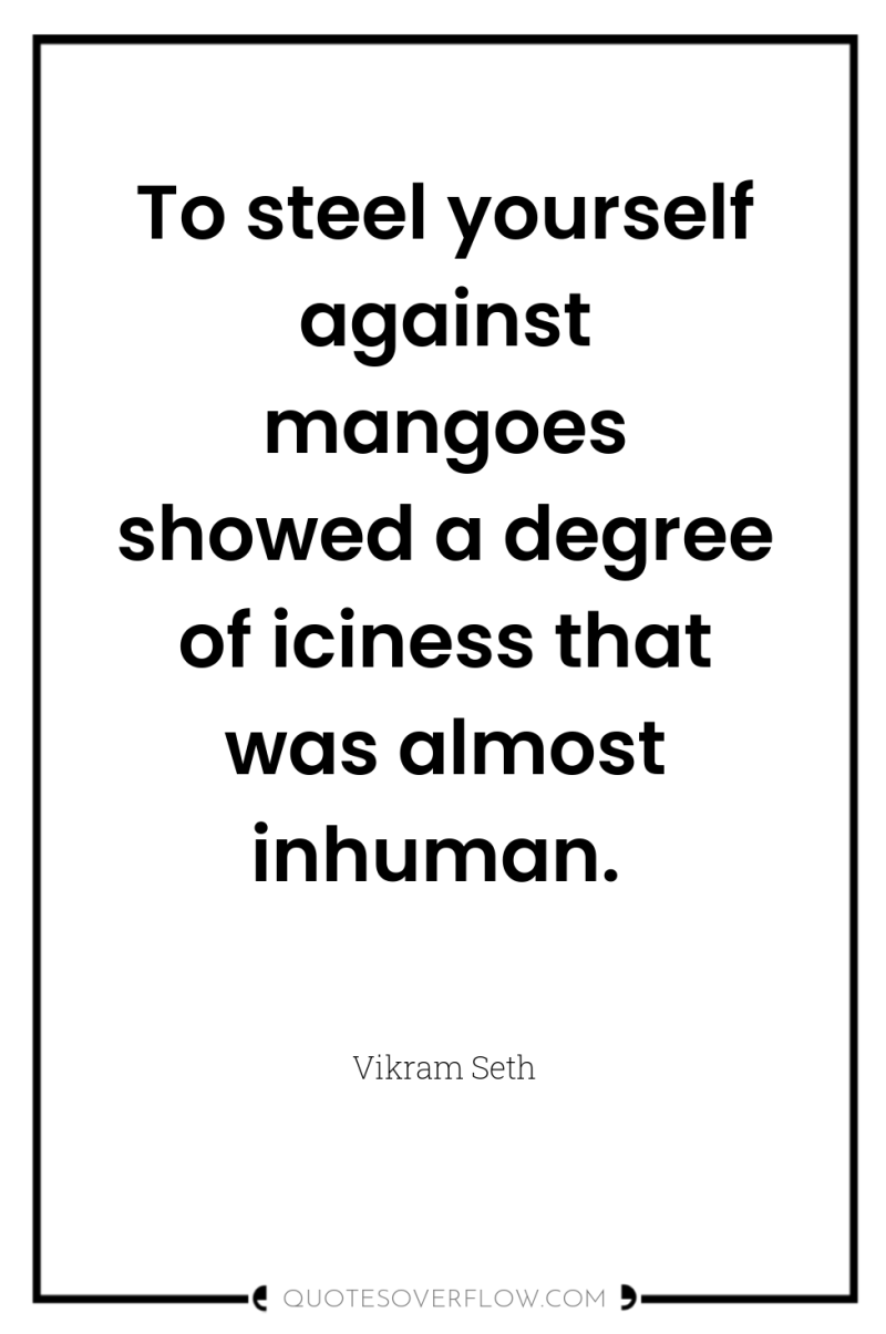 To steel yourself against mangoes showed a degree of iciness...