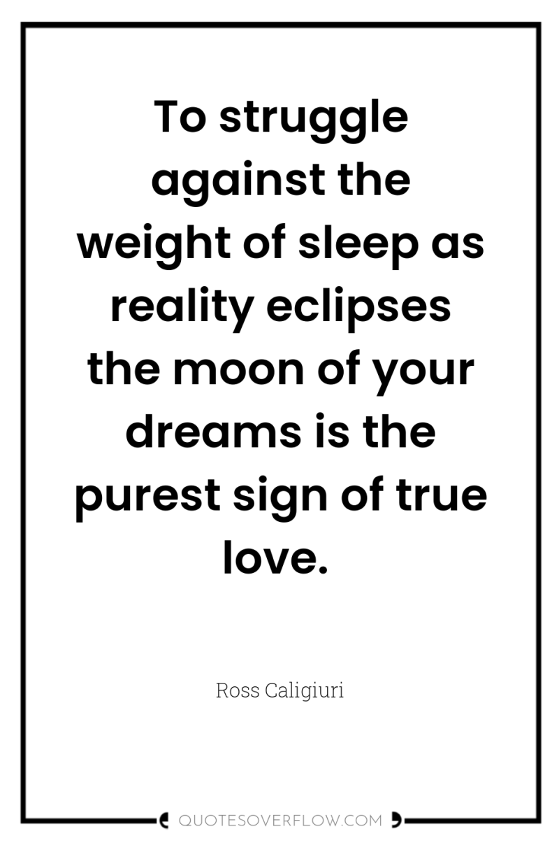 To struggle against the weight of sleep as reality eclipses...