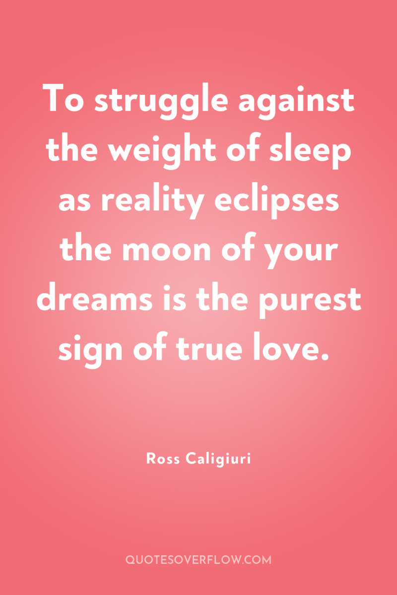 To struggle against the weight of sleep as reality eclipses...