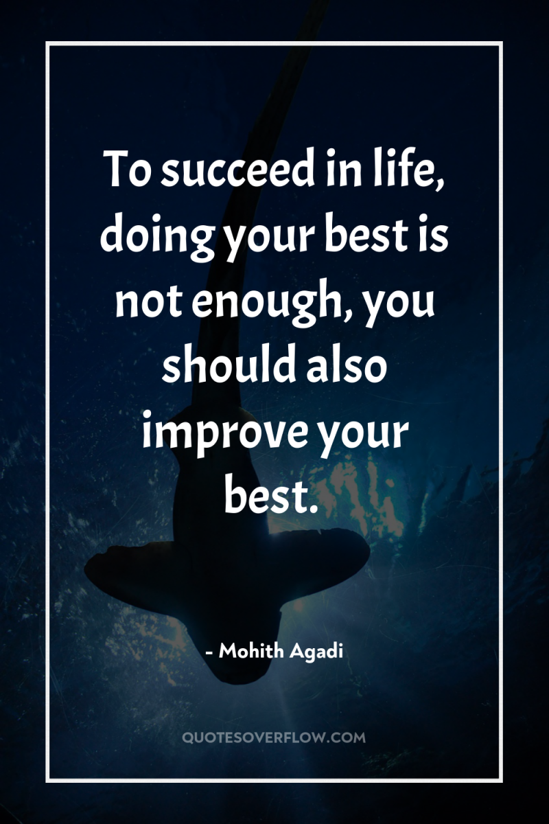 To succeed in life, doing your best is not enough,...
