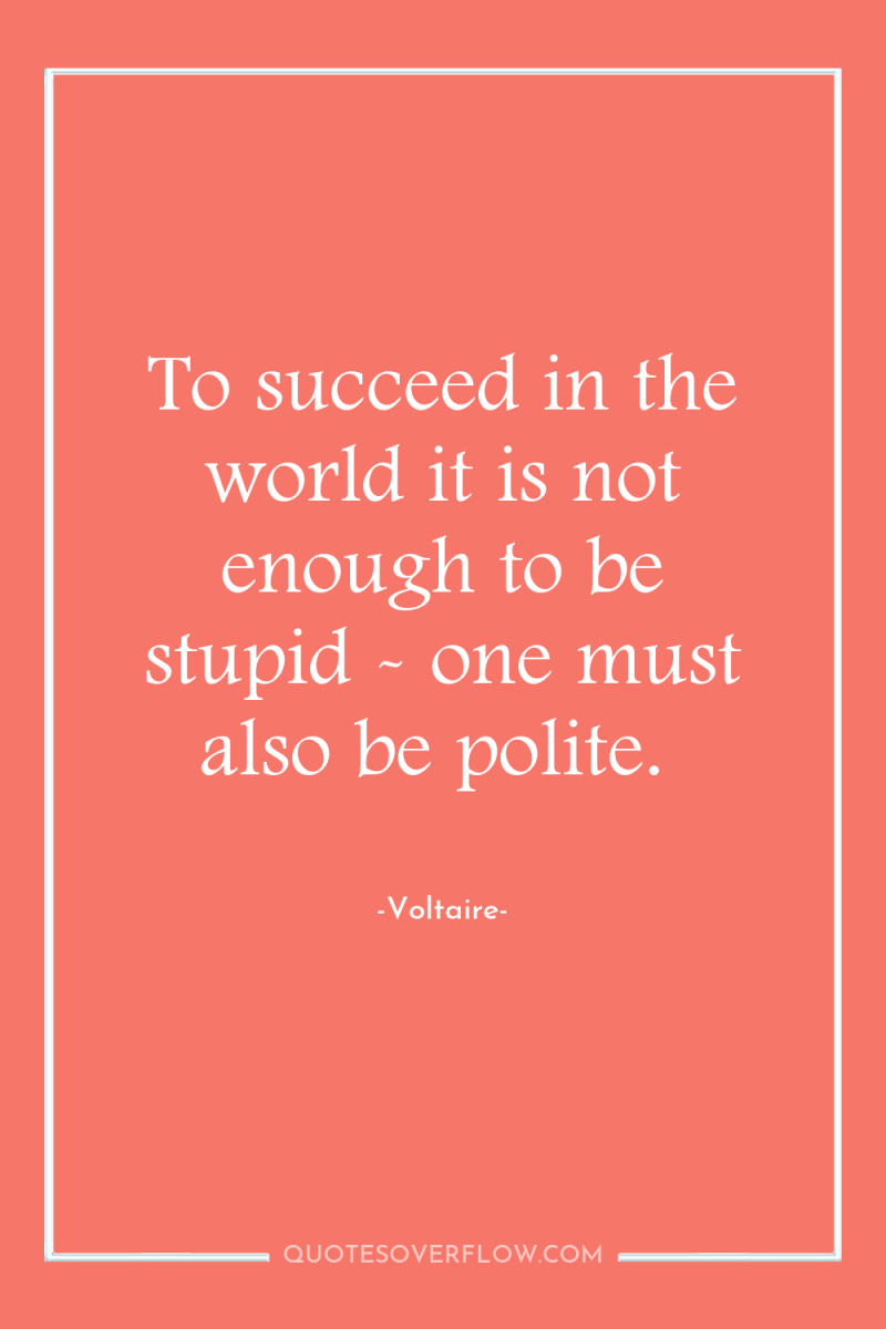 To succeed in the world it is not enough to...