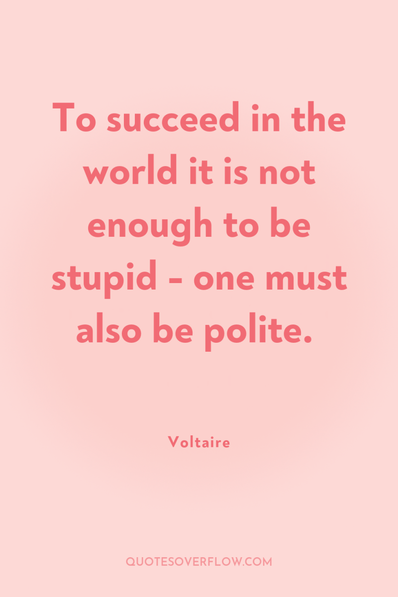To succeed in the world it is not enough to...