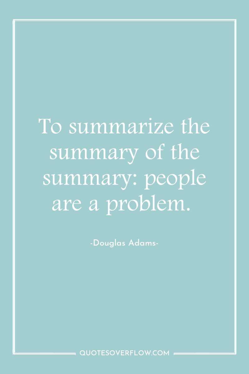 To summarize the summary of the summary: people are a...