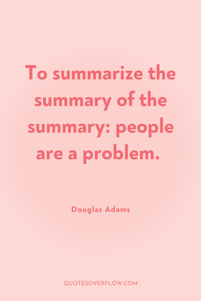 To summarize the summary of the summary: people are a...