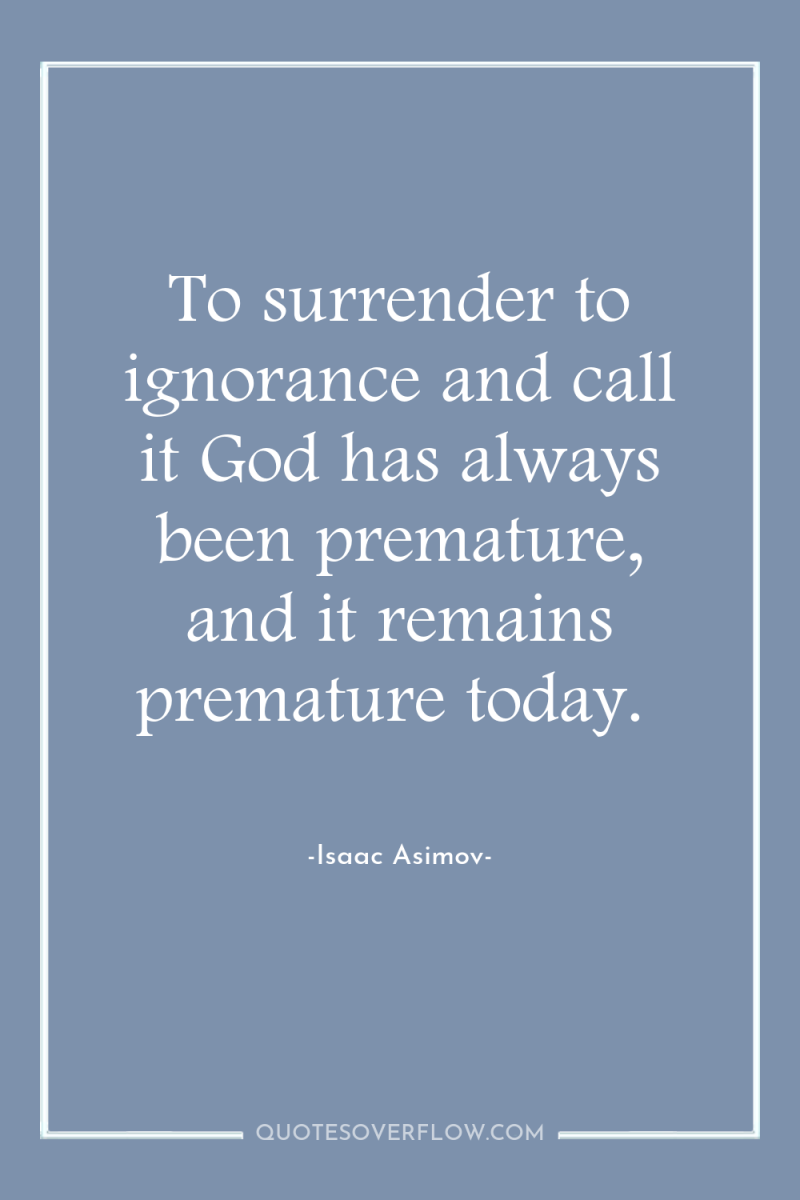 To surrender to ignorance and call it God has always...