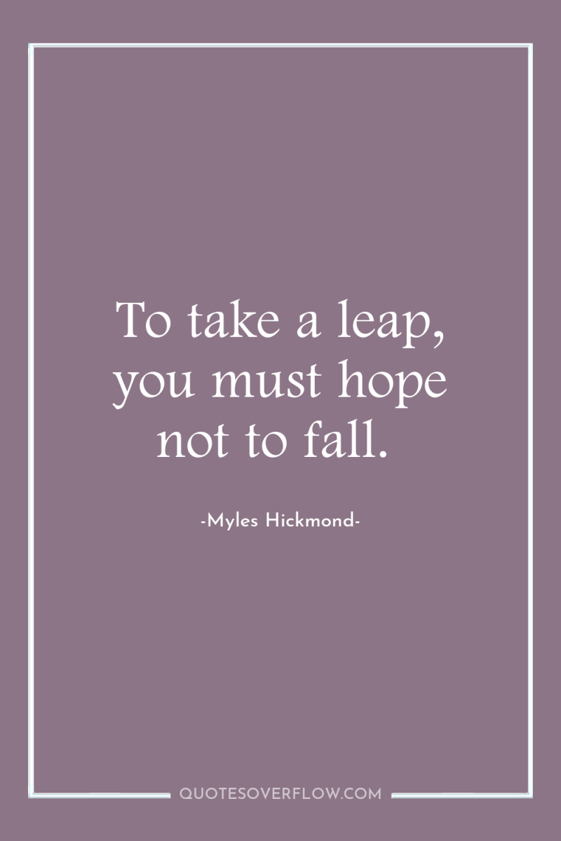 To take a leap, you must hope not to fall. 