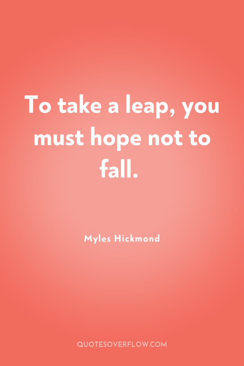 To take a leap, you must hope not to fall. 