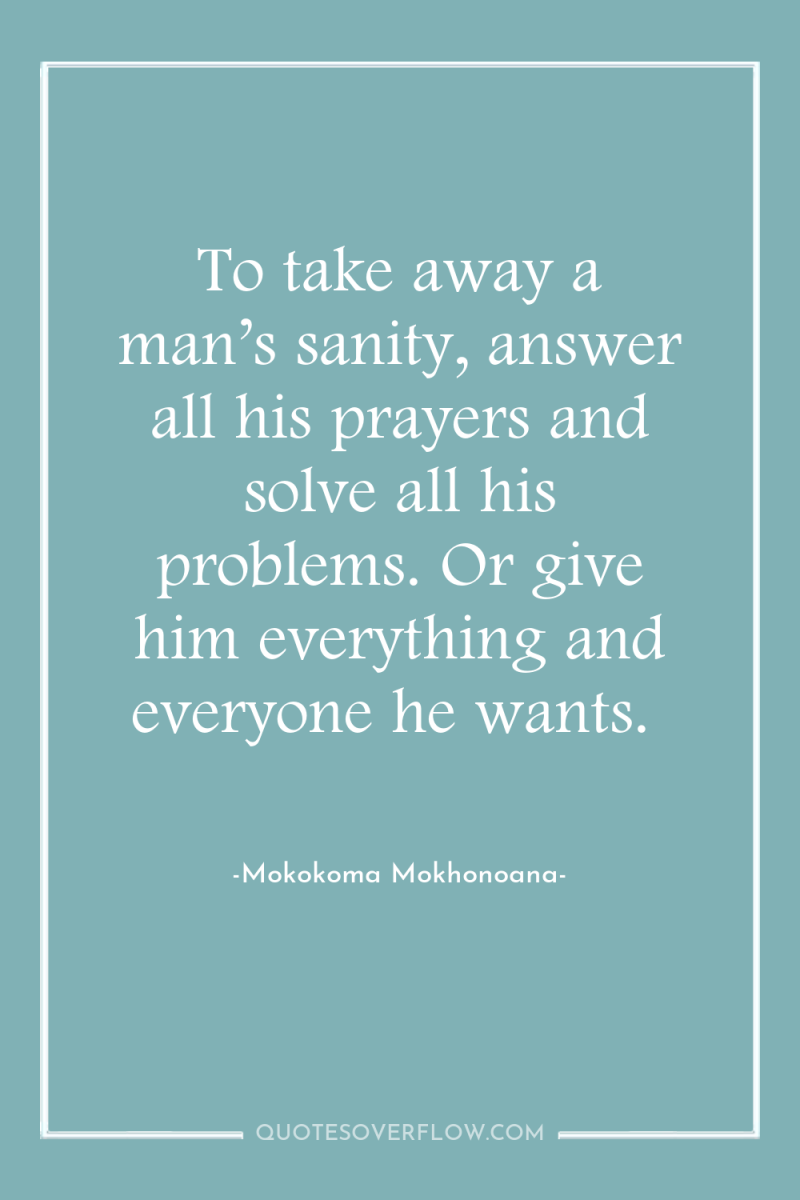 To take away a man’s sanity, answer all his prayers...