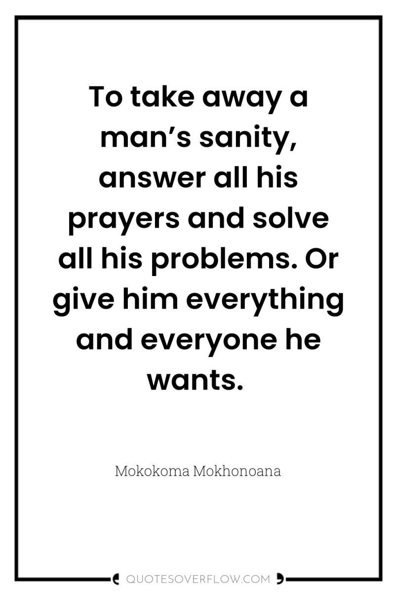 To take away a man’s sanity, answer all his prayers...