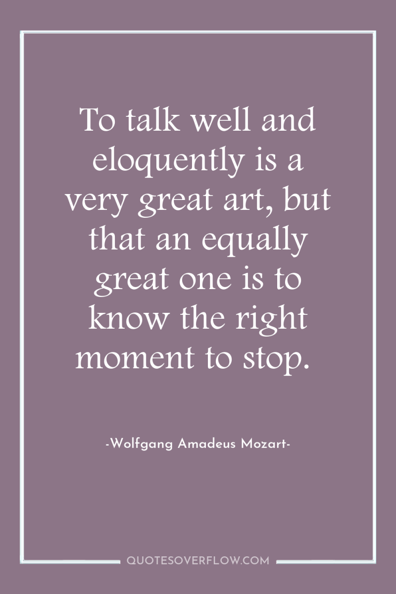 To talk well and eloquently is a very great art,...