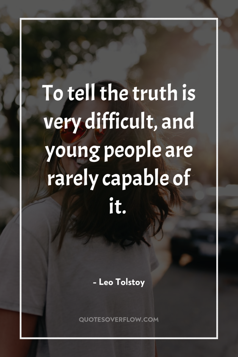 To tell the truth is very difficult, and young people...