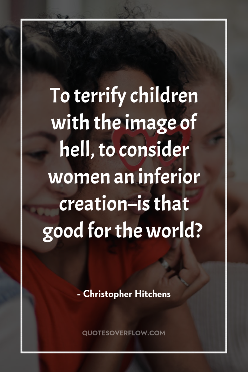 To terrify children with the image of hell, to consider...