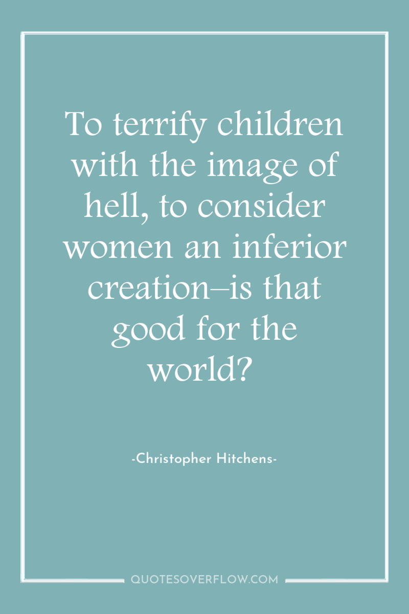 To terrify children with the image of hell, to consider...