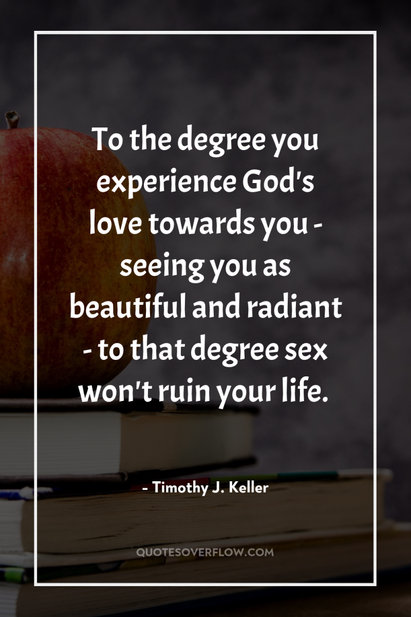 To the degree you experience God's love towards you -...
