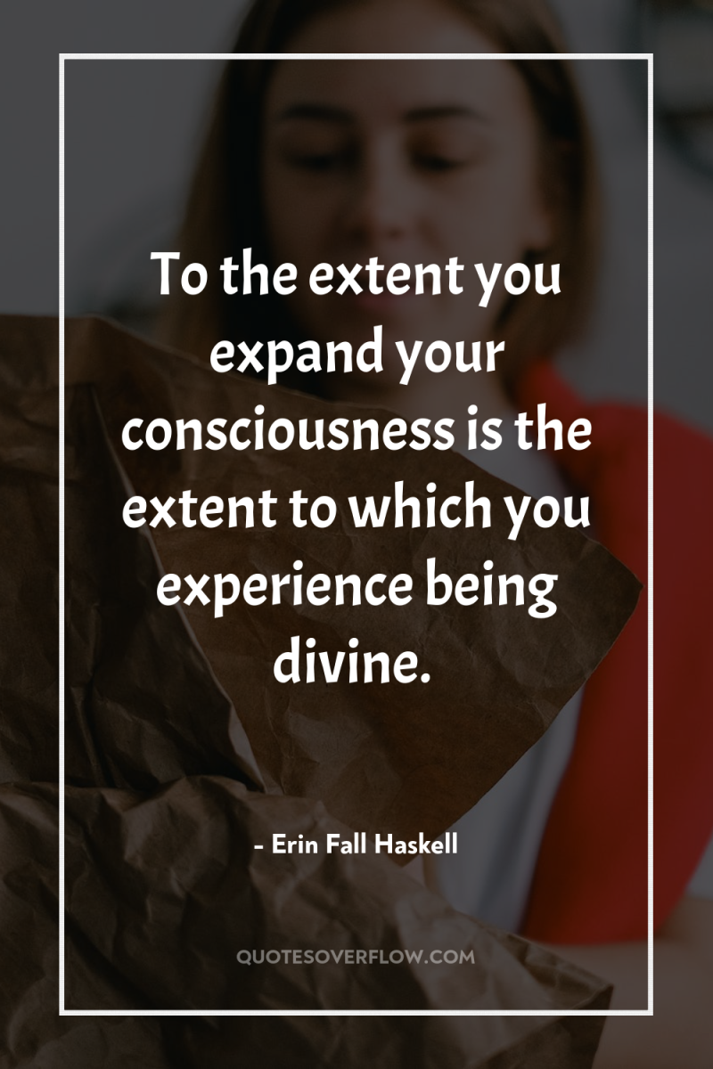 To the extent you expand your consciousness is the extent...