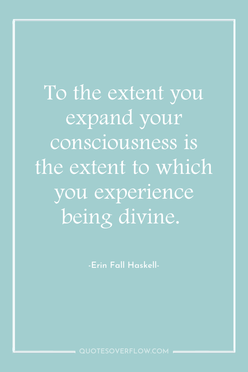 To the extent you expand your consciousness is the extent...