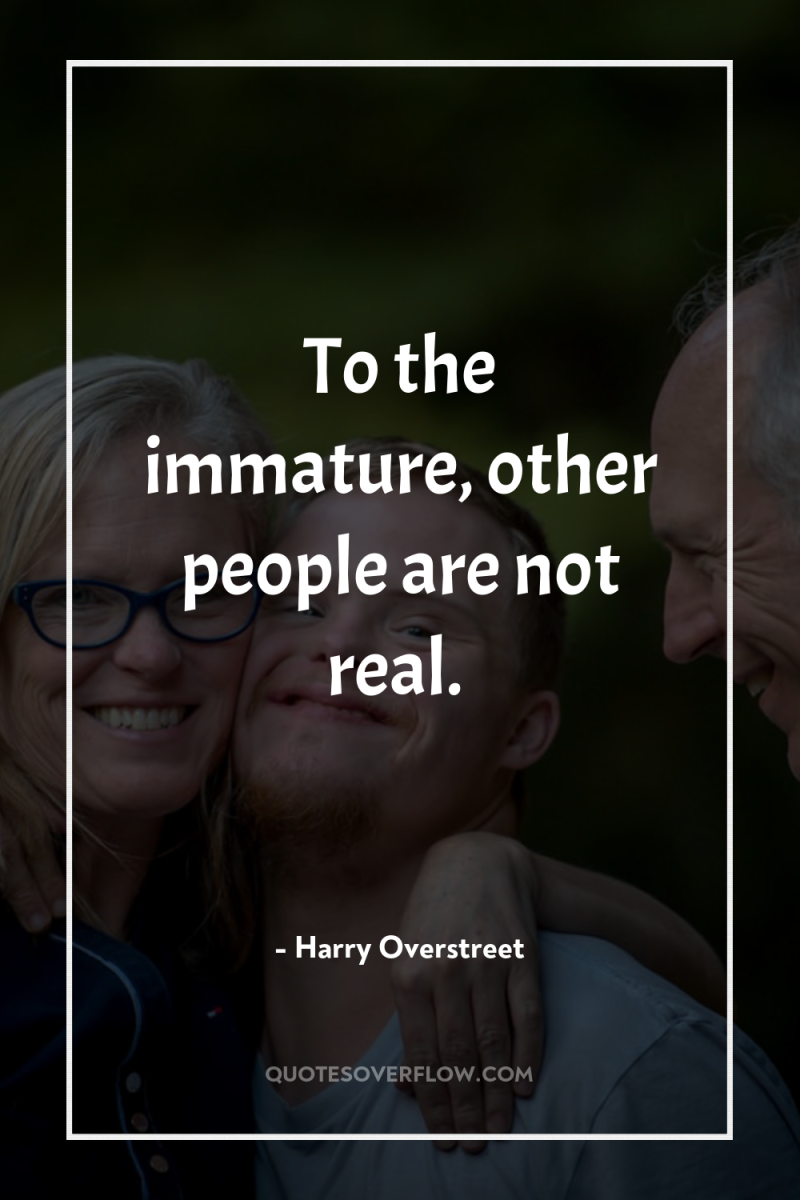 To the immature, other people are not real. 