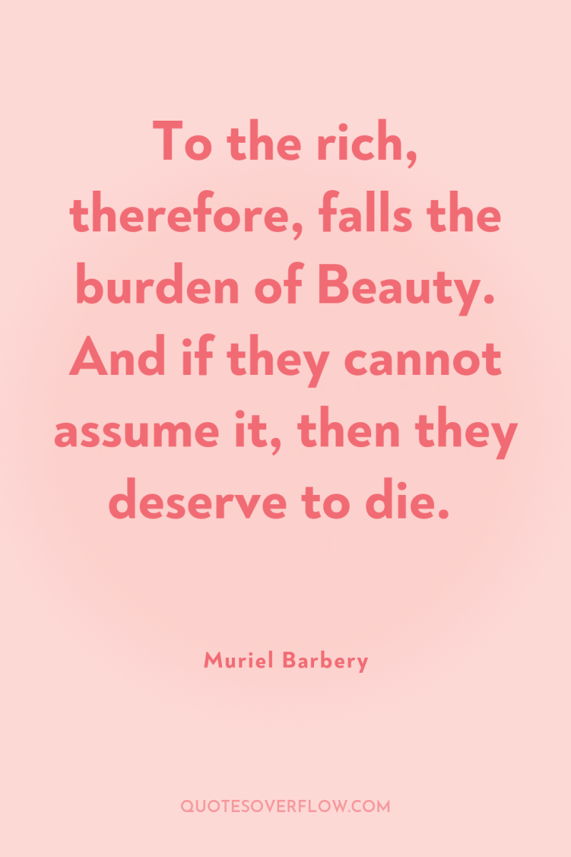 To the rich, therefore, falls the burden of Beauty. And...