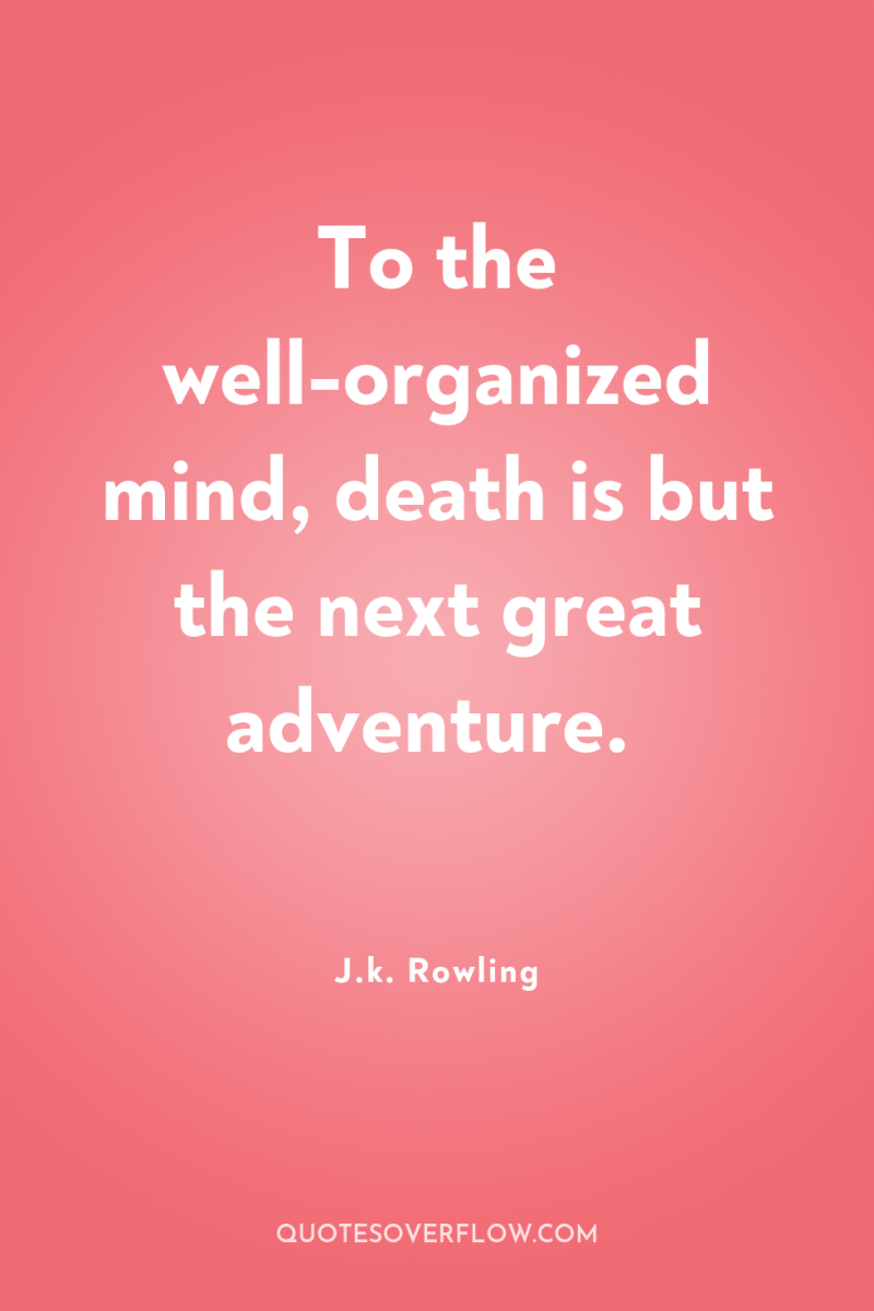 To the well-organized mind, death is but the next great...