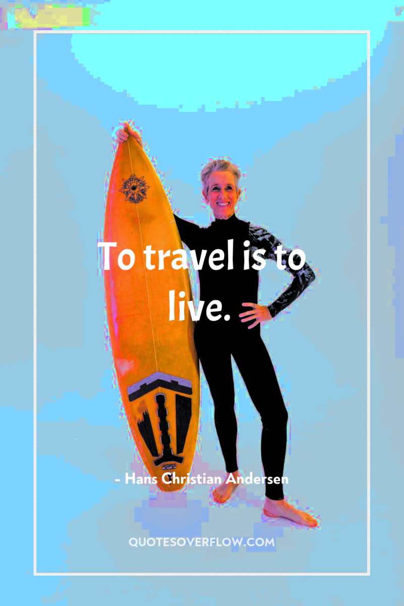To travel is to live. 