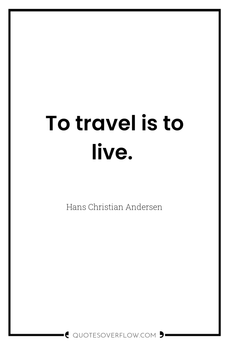 To travel is to live. 