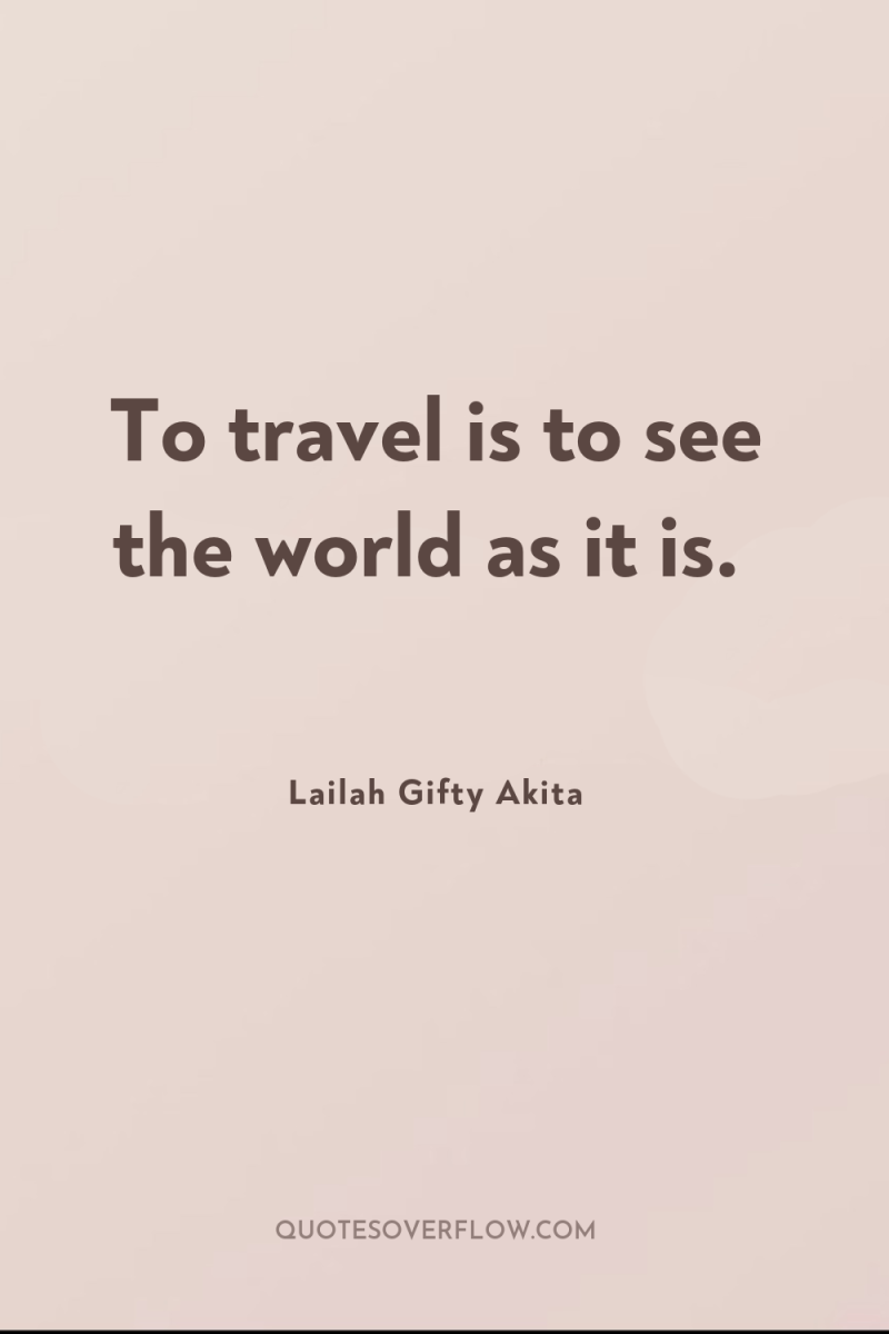 To travel is to see the world as it is. 