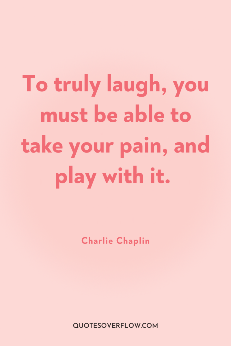 To truly laugh, you must be able to take your...