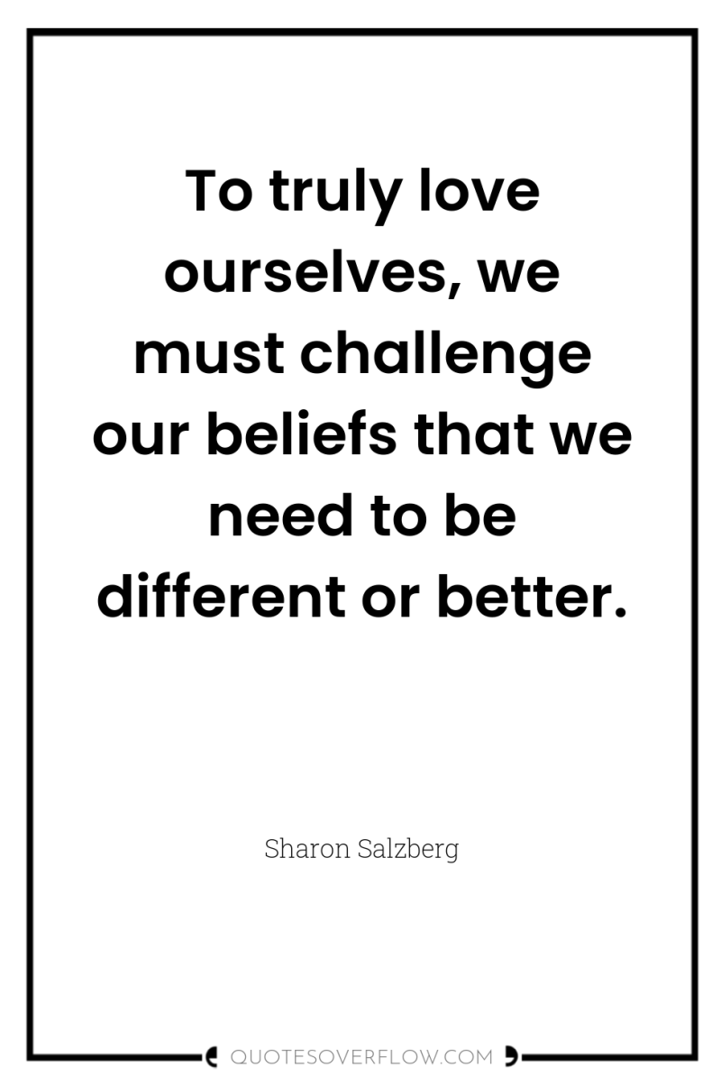 To truly love ourselves, we must challenge our beliefs that...