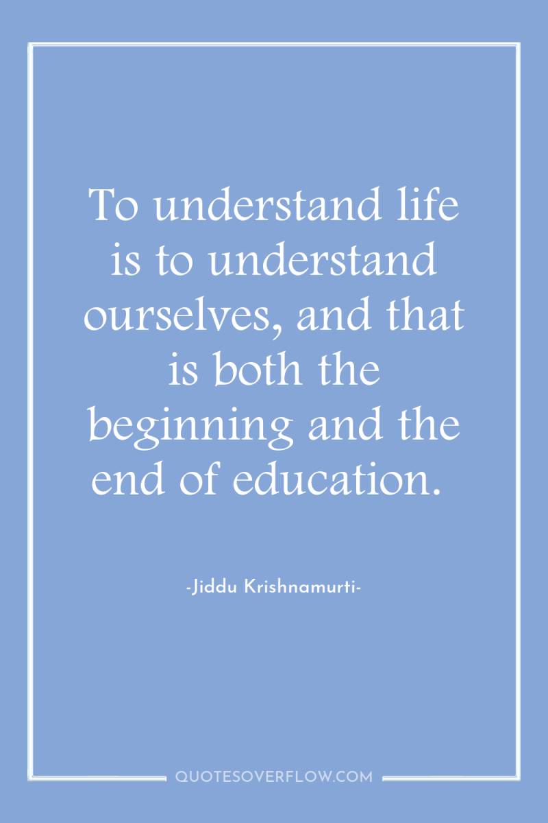 To understand life is to understand ourselves, and that is...