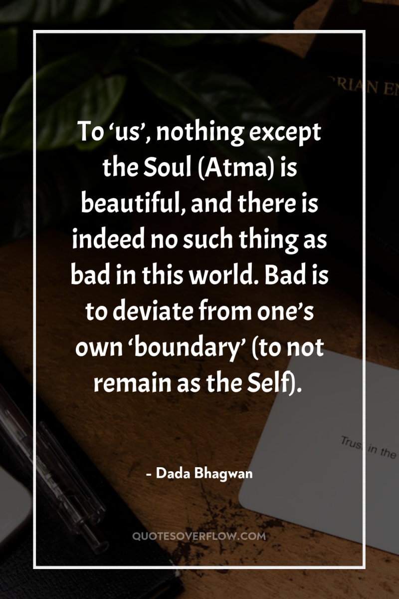 To ‘us’, nothing except the Soul (Atma) is beautiful, and...