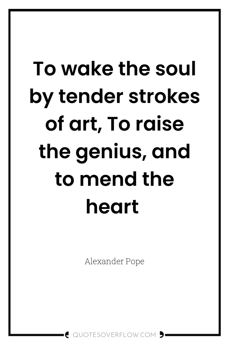 To wake the soul by tender strokes of art, To...