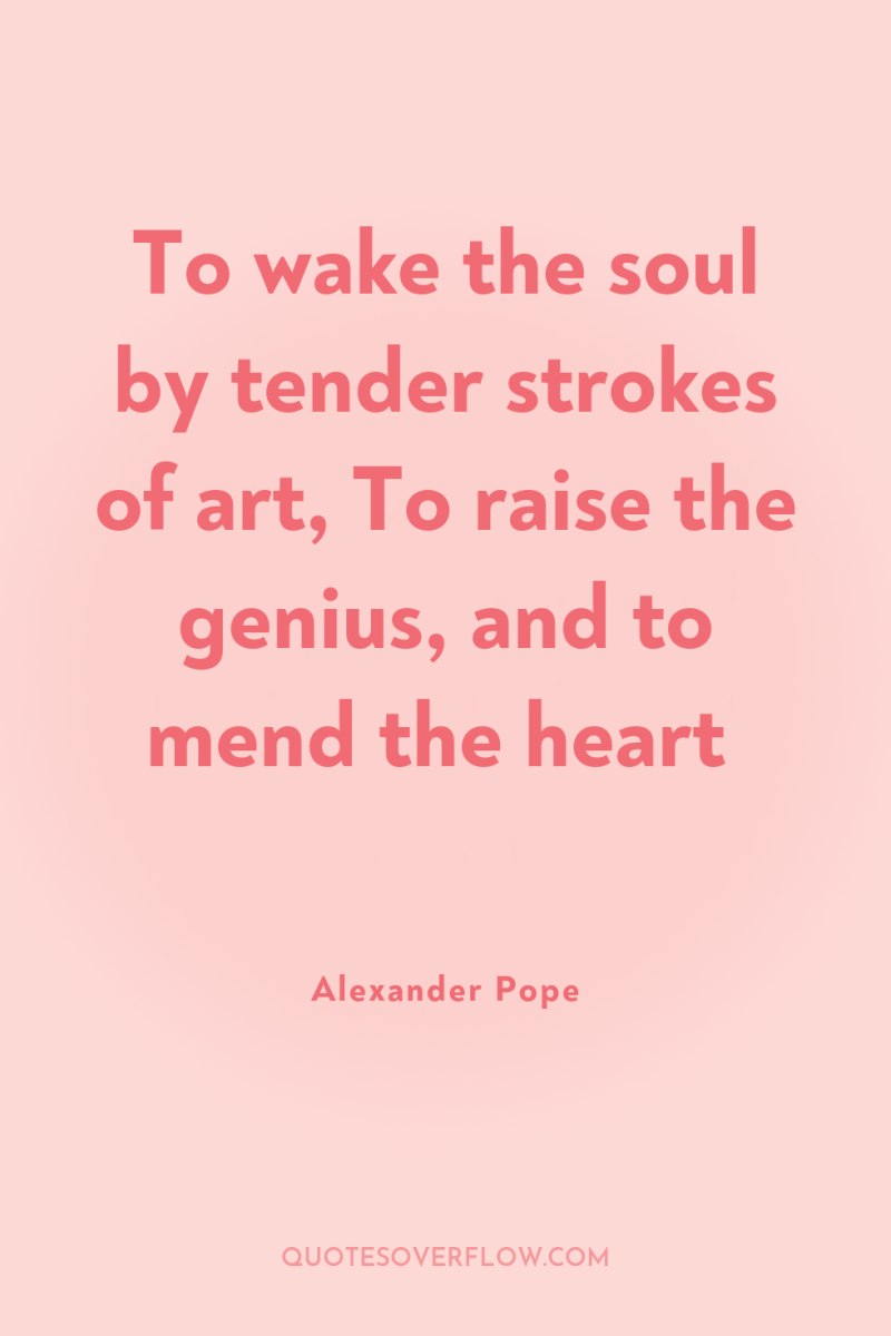 To wake the soul by tender strokes of art, To...