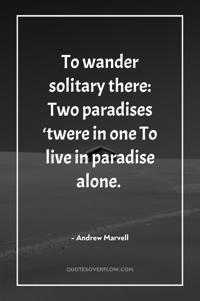 To wander solitary there: Two paradises ‘twere in one To...