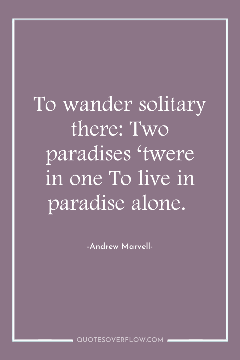 To wander solitary there: Two paradises ‘twere in one To...