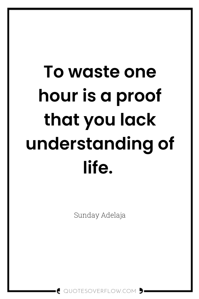 To waste one hour is a proof that you lack...