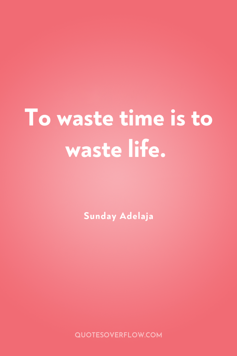 To waste time is to waste life. 