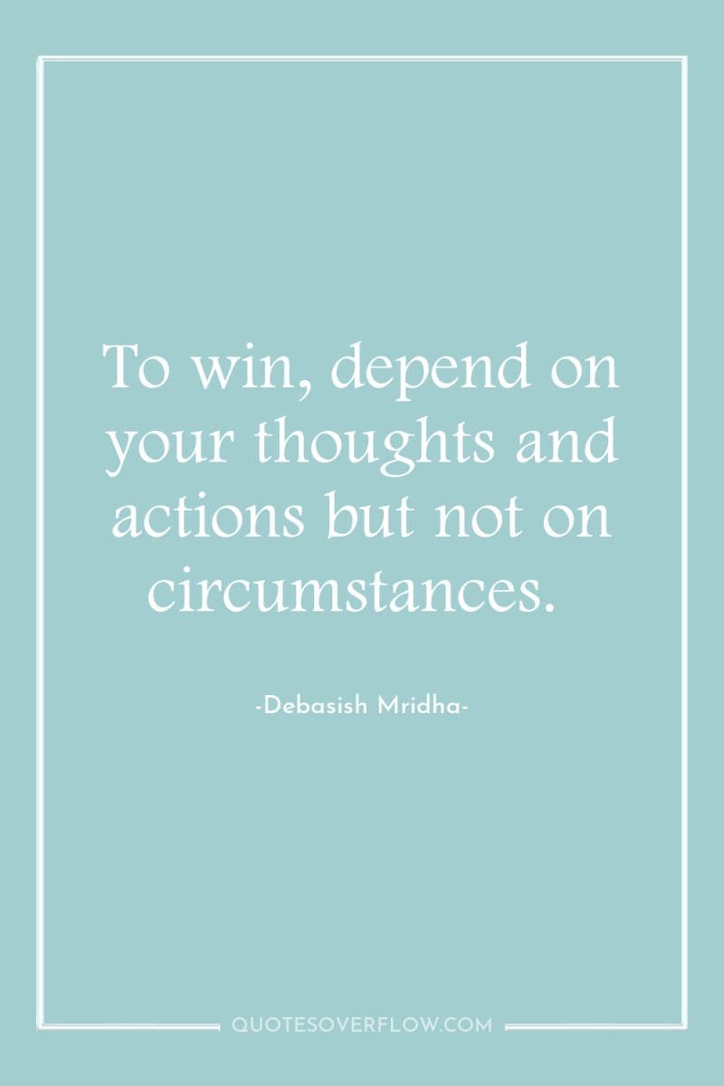 To win, depend on your thoughts and actions but not...