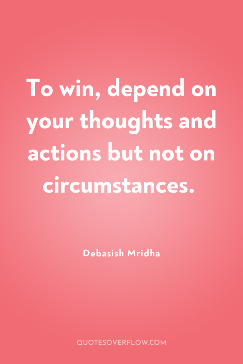 To win, depend on your thoughts and actions but not...